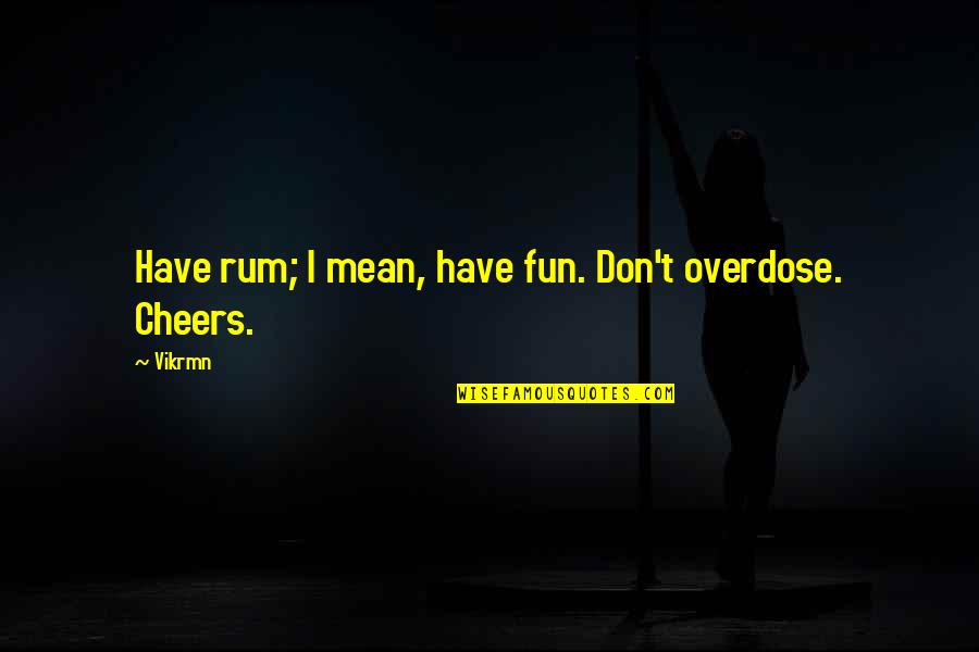 Cheers To That Quotes By Vikrmn: Have rum; I mean, have fun. Don't overdose.