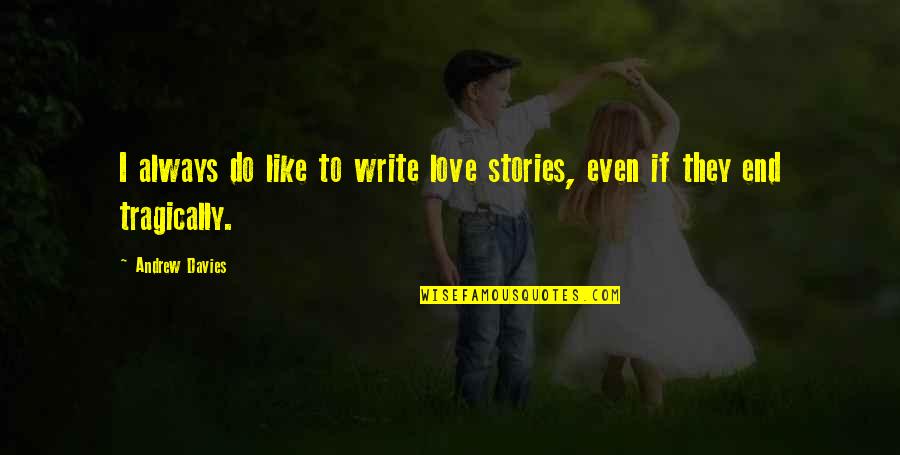 Cheers To The One That We Love Quotes By Andrew Davies: I always do like to write love stories,