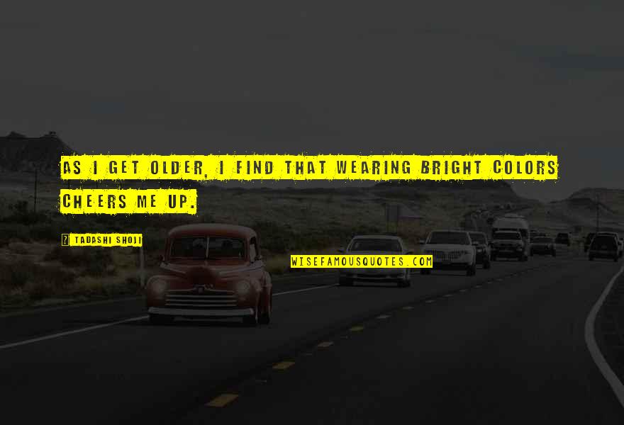 Cheers To Us Quotes By Tadashi Shoji: As I get older, I find that wearing Cheers To Us Quotes By Tadashi Shoji: As I get older, I find that wearing