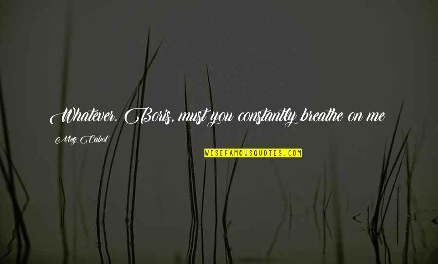 Cheery Good Morning Quotes By Meg Cabot: Whatever. Boris, must you constantly breathe on me?