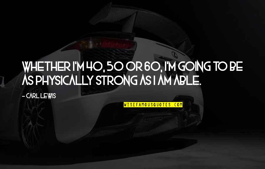 Cheery Littlebottom Quotes By Carl Lewis: Whether I'm 40, 50 or 60, I'm going