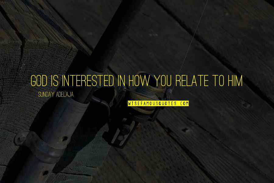 Cheery Littlebottom Quotes By Sunday Adelaja: God is interested in how you relate to Cheery Littlebottom Quotes By Sunday Adelaja: God is interested in how you relate to