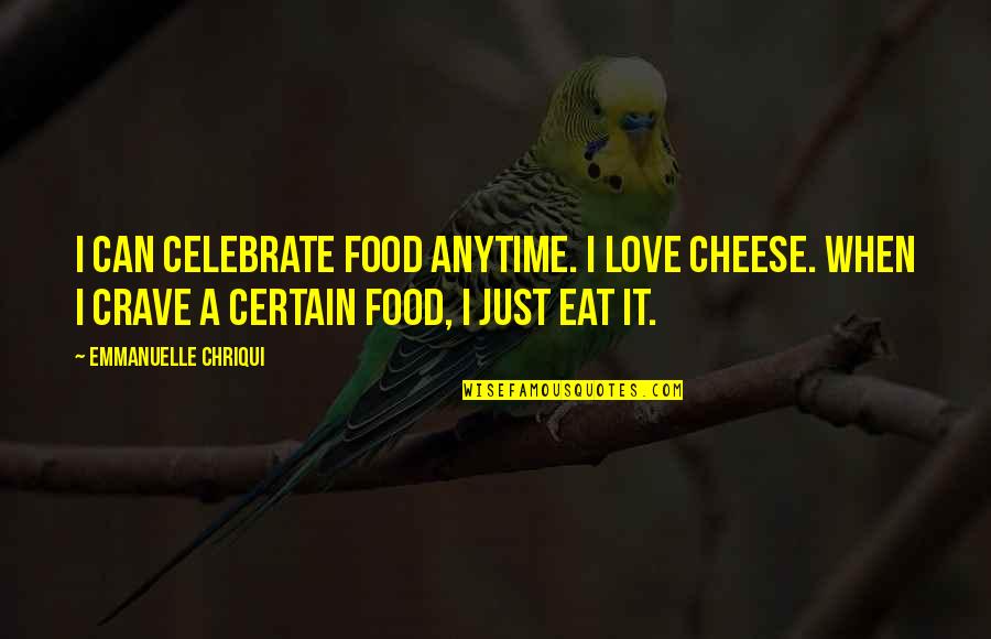 Cheese And Love Quotes By Emmanuelle Chriqui: I can celebrate food anytime. I love cheese.