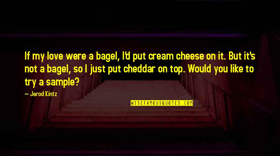 Cheese And Love Quotes By Jarod Kintz: If my love were a bagel, I'd put