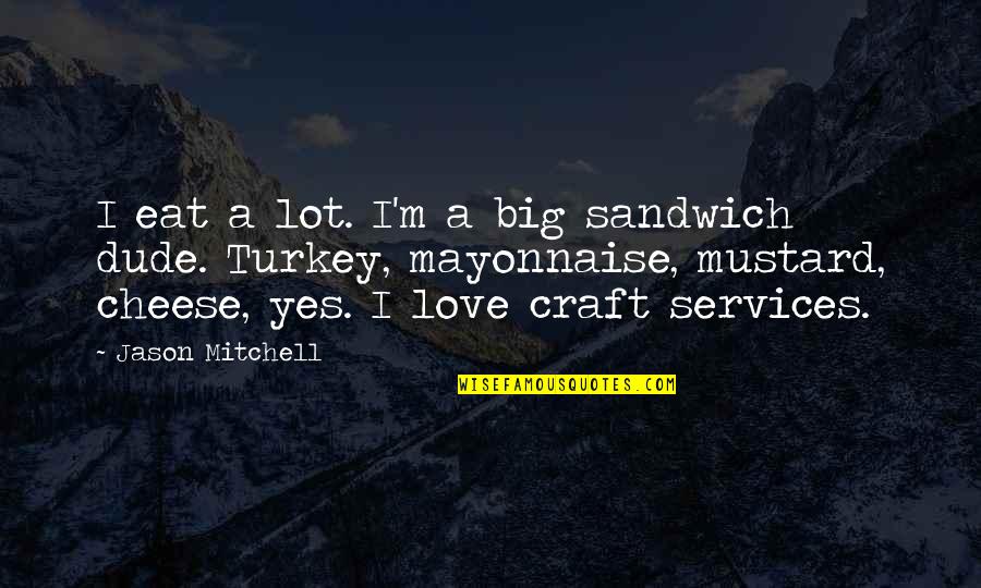 Cheese And Love Quotes By Jason Mitchell: I eat a lot. I'm a big sandwich