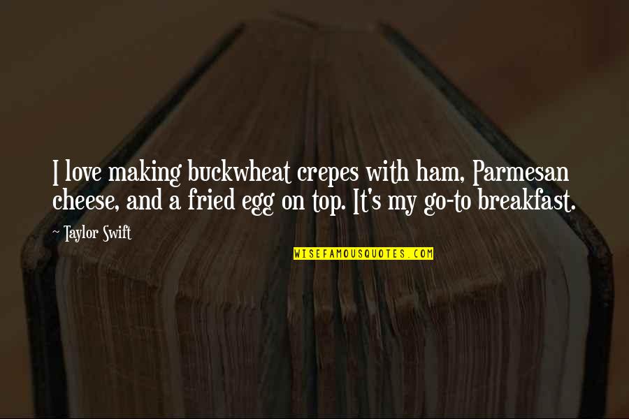 Cheese And Love Quotes By Taylor Swift: I love making buckwheat crepes with ham, Parmesan