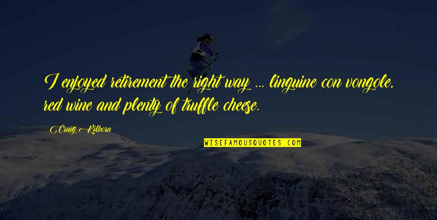 Cheese And Wine Quotes By Craig Kilborn: I enjoyed retirement the right way ... linguine Cheese And Wine Quotes By Craig Kilborn: I enjoyed retirement the right way ... linguine