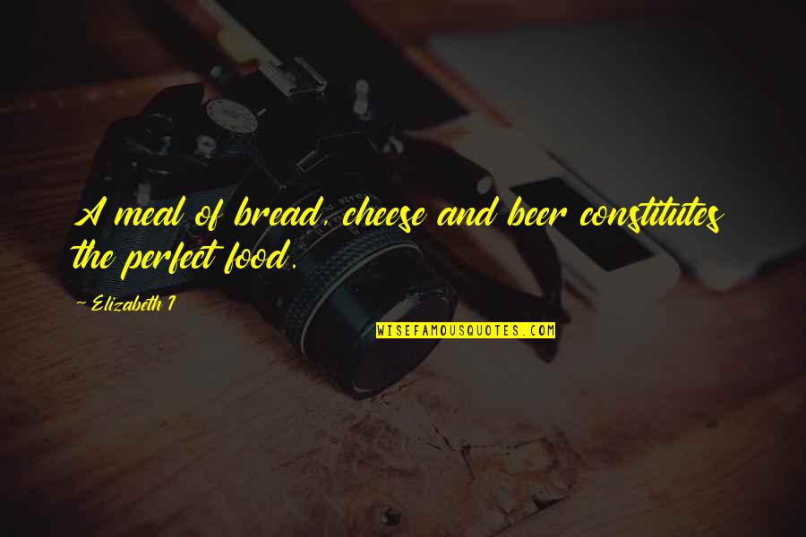 Cheese Bread Quotes By Elizabeth I: A meal of bread, cheese and beer constitutes