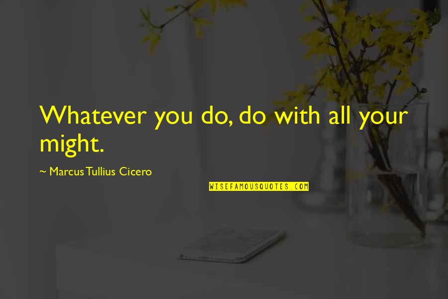 Cheese Bread Quotes By Marcus Tullius Cicero: Whatever you do, do with all your might.