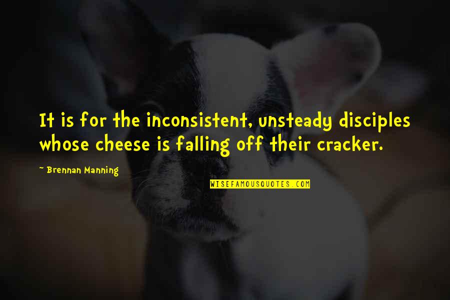 Cheese Cracker Quotes By Brennan Manning: It is for the inconsistent, unsteady disciples whose Cheese Cracker Quotes By Brennan Manning: It is for the inconsistent, unsteady disciples whose