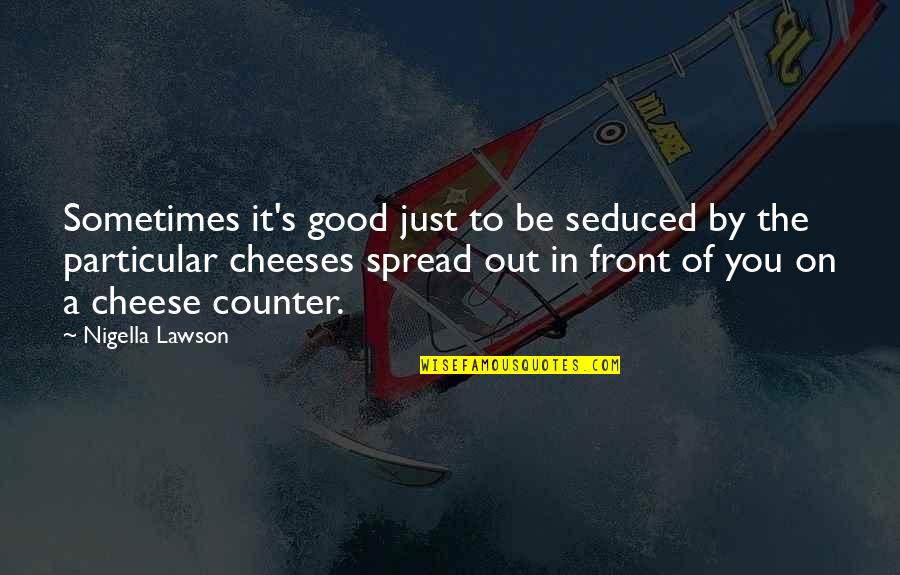Cheese Food Quotes By Nigella Lawson: Sometimes it's good just to be seduced by