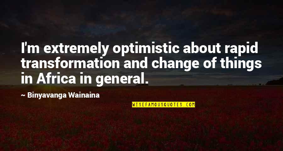 Cheese For Mice Quotes By Binyavanga Wainaina: I'm extremely optimistic about rapid transformation and change