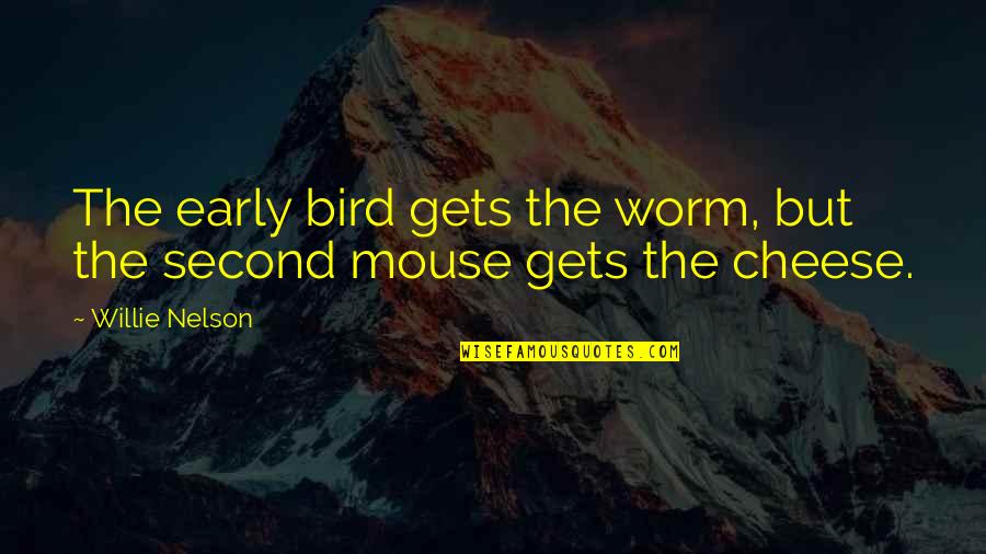 Cheese For Mice Quotes By Willie Nelson: The early bird gets the worm, but the
