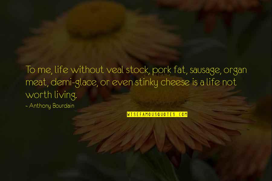 Cheese Is Life Quotes By Anthony Bourdain: To me, life without veal stock, pork fat, Cheese Is Life Quotes By Anthony Bourdain: To me, life without veal stock, pork fat,