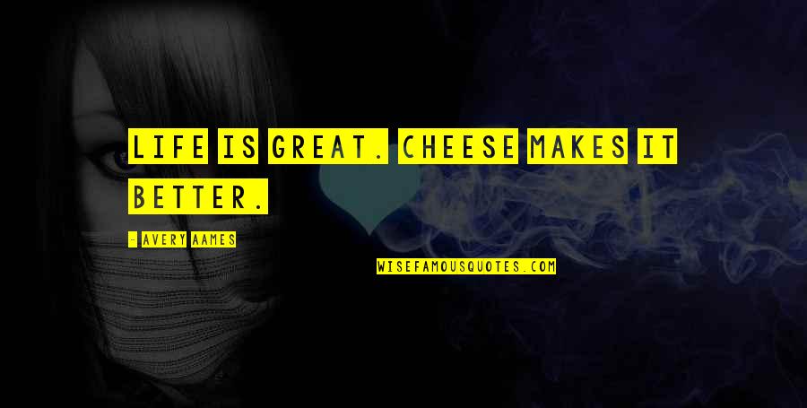 Cheese Is Life Quotes By Avery Aames: Life is great. Cheese makes it better.