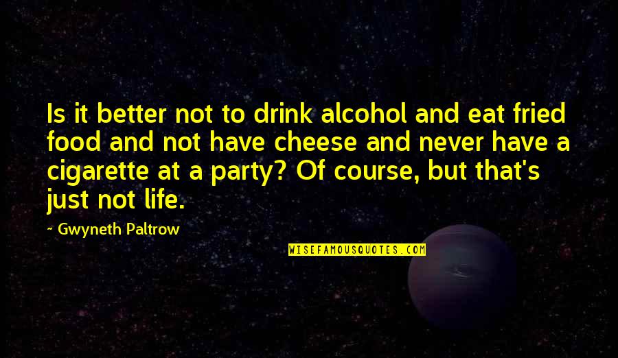 Cheese Is Life Quotes By Gwyneth Paltrow: Is it better not to drink alcohol and Cheese Is Life Quotes By Gwyneth Paltrow: Is it better not to drink alcohol and
