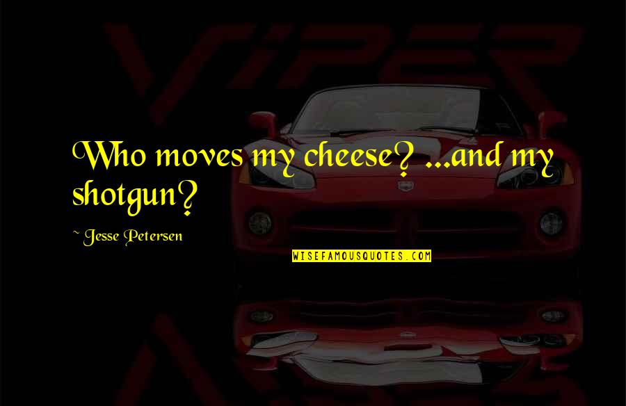 Cheese Is Life Quotes By Jesse Petersen: Who moves my cheese? ...and my shotgun?