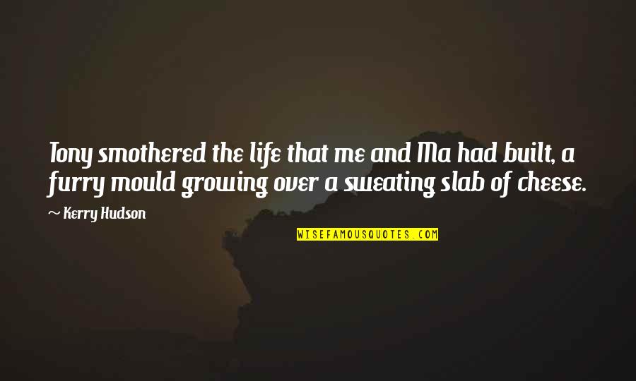 Cheese Is Life Quotes By Kerry Hudson: Tony smothered the life that me and Ma Cheese Is Life Quotes By Kerry Hudson: Tony smothered the life that me and Ma