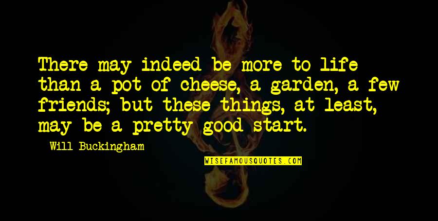 Cheese Is Life Quotes By Will Buckingham: There may indeed be more to life than Cheese Is Life Quotes By Will Buckingham: There may indeed be more to life than