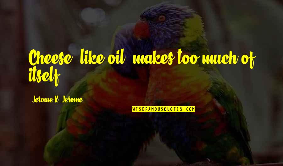 Cheese Its Quotes By Jerome K. Jerome: Cheese, like oil, makes too much of itself. Cheese Its Quotes By Jerome K. Jerome: Cheese, like oil, makes too much of itself.