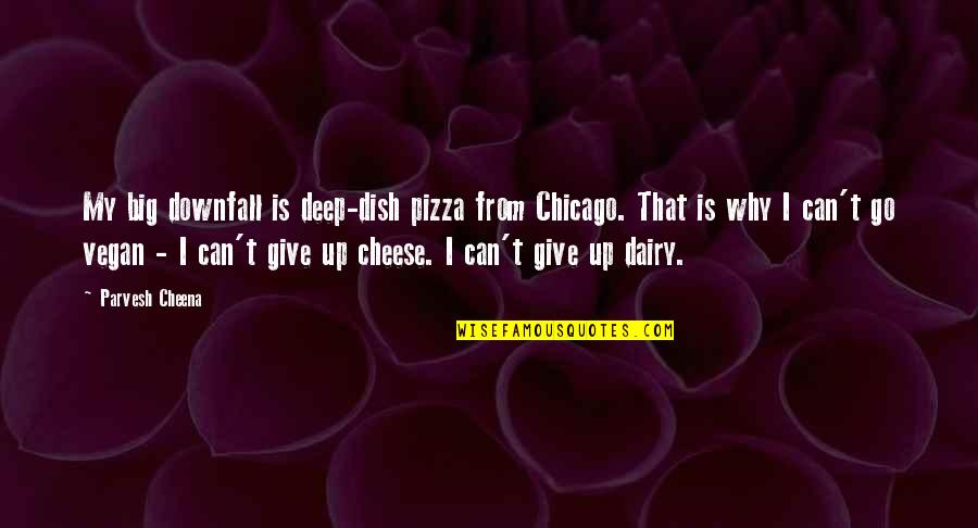 Cheese Pizza Quotes By Parvesh Cheena: My big downfall is deep-dish pizza from Chicago.