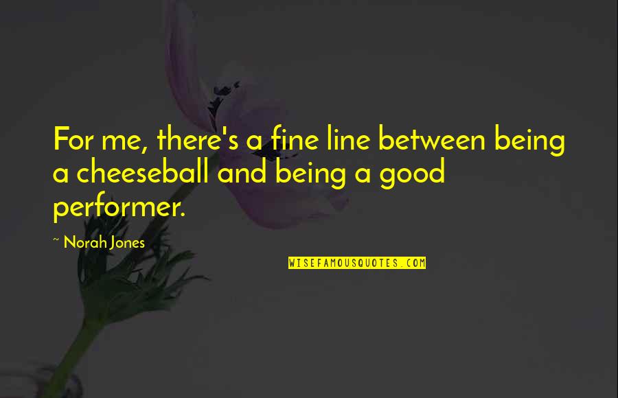 Cheeseball Quotes By Norah Jones: For me, there's a fine line between being