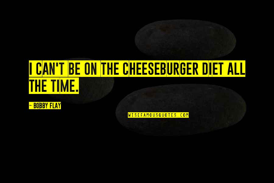 Cheeseburger Quotes By Bobby Flay: I can't be on the cheeseburger diet all