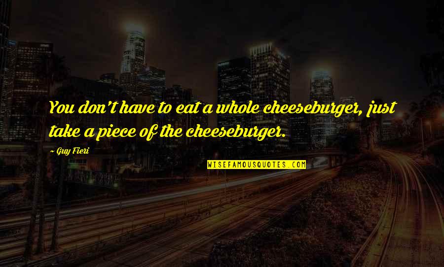 Cheeseburger Quotes By Guy Fieri: You don't have to eat a whole cheeseburger,