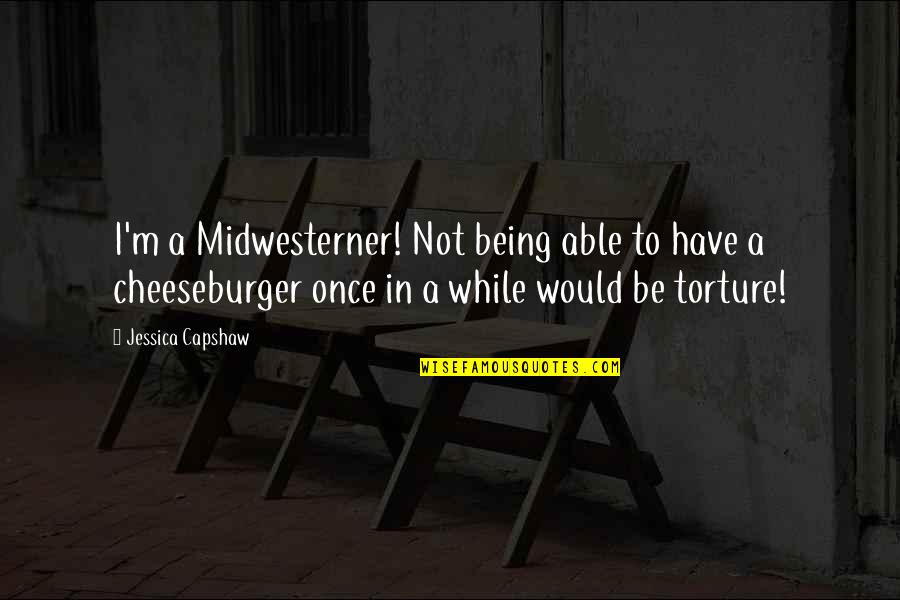Cheeseburger Quotes By Jessica Capshaw: I'm a Midwesterner! Not being able to have