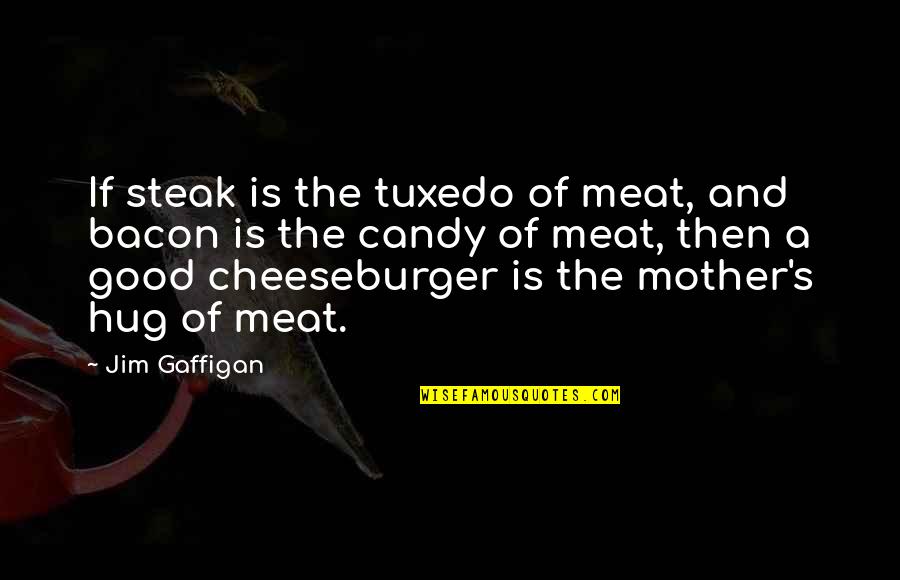 Cheeseburger Quotes By Jim Gaffigan: If steak is the tuxedo of meat, and