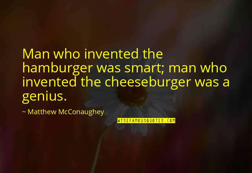 Cheeseburger Quotes By Matthew McConaughey: Man who invented the hamburger was smart; man