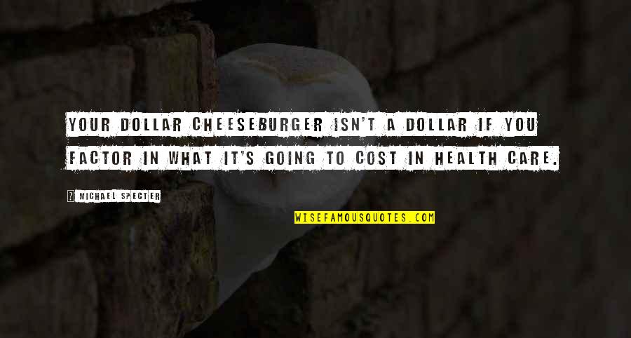 Cheeseburger Quotes By Michael Specter: Your dollar cheeseburger isn't a dollar if you
