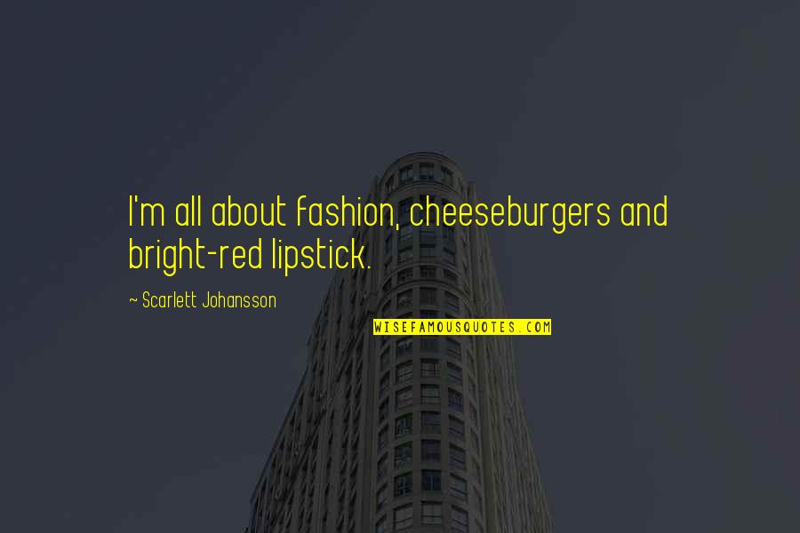 Cheeseburger Quotes By Scarlett Johansson: I'm all about fashion, cheeseburgers and bright-red lipstick.