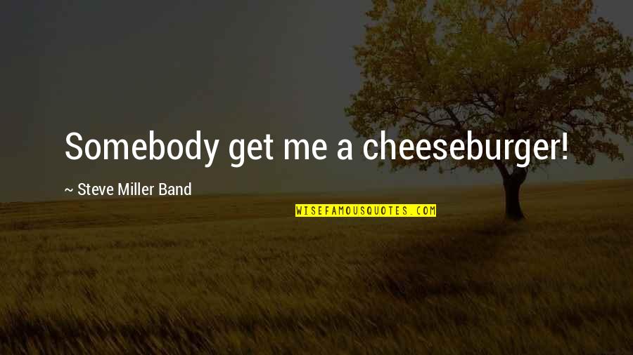 Cheeseburger Quotes By Steve Miller Band: Somebody get me a cheeseburger!