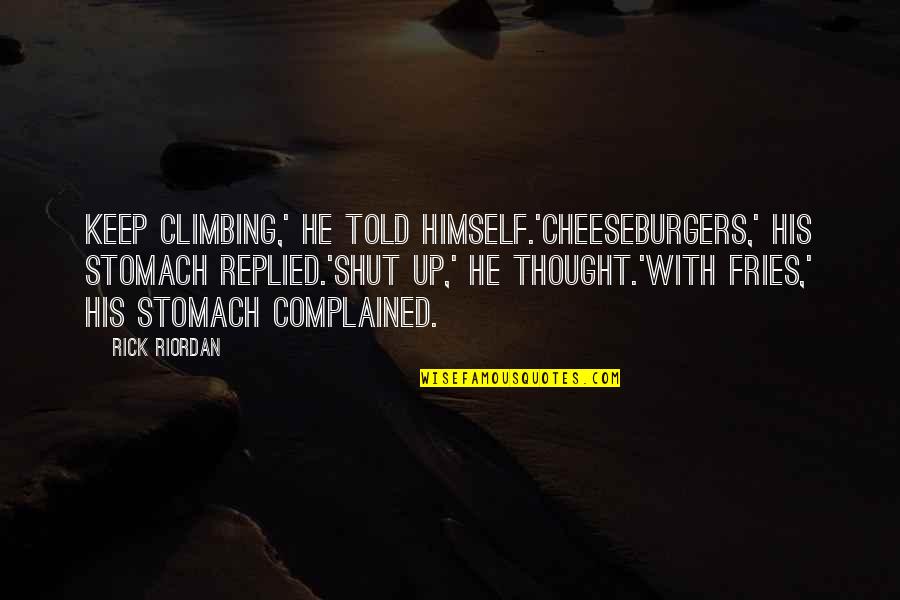 Cheeseburgers And Fries Quotes By Rick Riordan: Keep climbing,' he told himself.'Cheeseburgers,' his stomach replied.'Shut