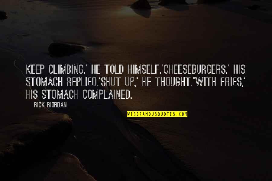 Cheeseburgers And Fries Quotes By Rick Riordan: Keep climbing,' he told himself.'Cheeseburgers,' his stomach replied.'Shut Cheeseburgers And Fries Quotes By Rick Riordan: Keep climbing,' he told himself.'Cheeseburgers,' his stomach replied.'Shut