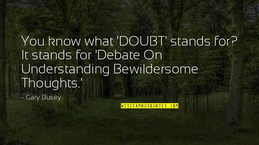Cheesecakes Unlimited Quotes By Gary Busey: You know what 'DOUBT' stands for? It stands