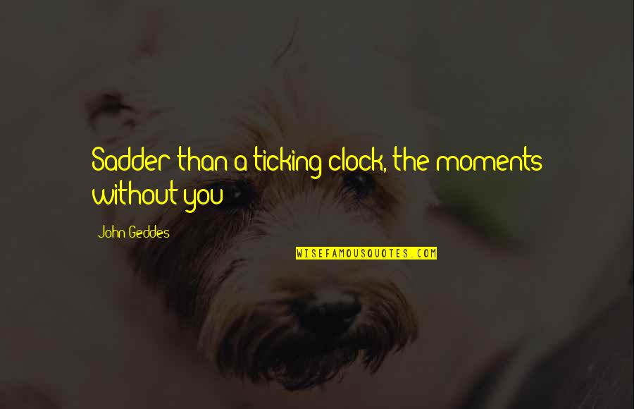 Cheesedick Quotes By John Geddes: Sadder than a ticking clock, the moments without Cheesedick Quotes By John Geddes: Sadder than a ticking clock, the moments without