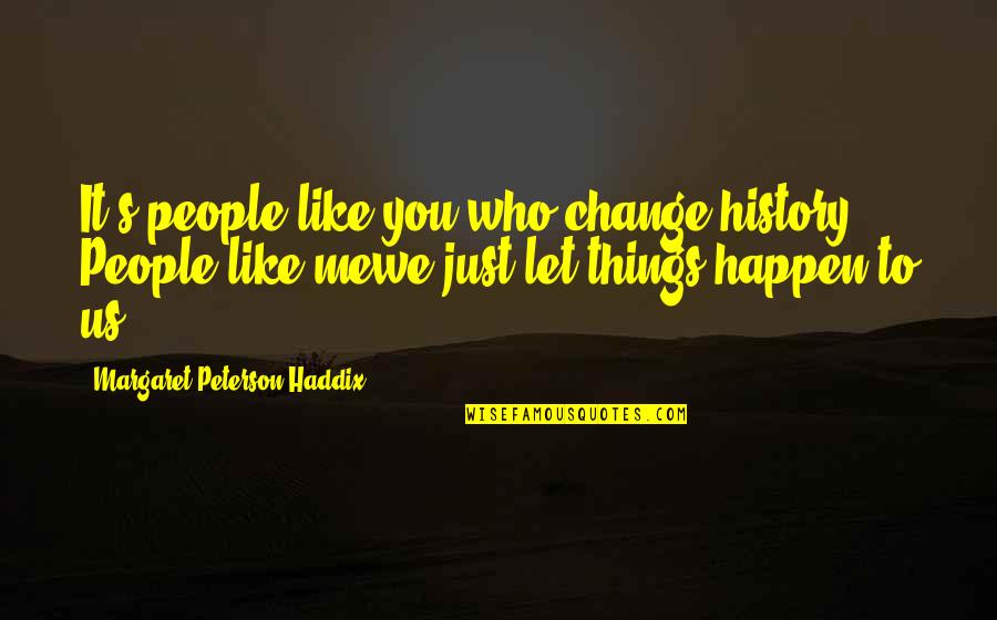 Cheeseless Quiche Quotes By Margaret Peterson Haddix: It's people like you who change history. People Cheeseless Quiche Quotes By Margaret Peterson Haddix: It's people like you who change history. People