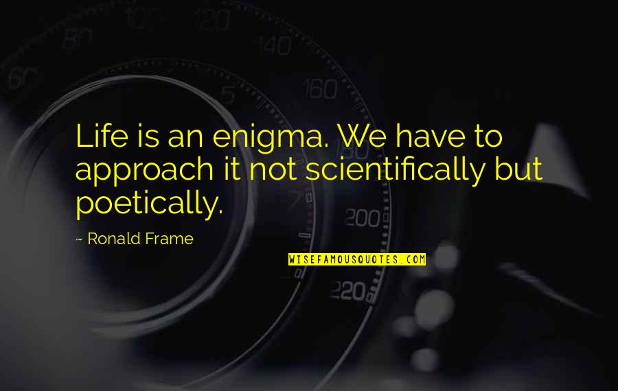 Cheeseless Quotes By Ronald Frame: Life is an enigma. We have to approach