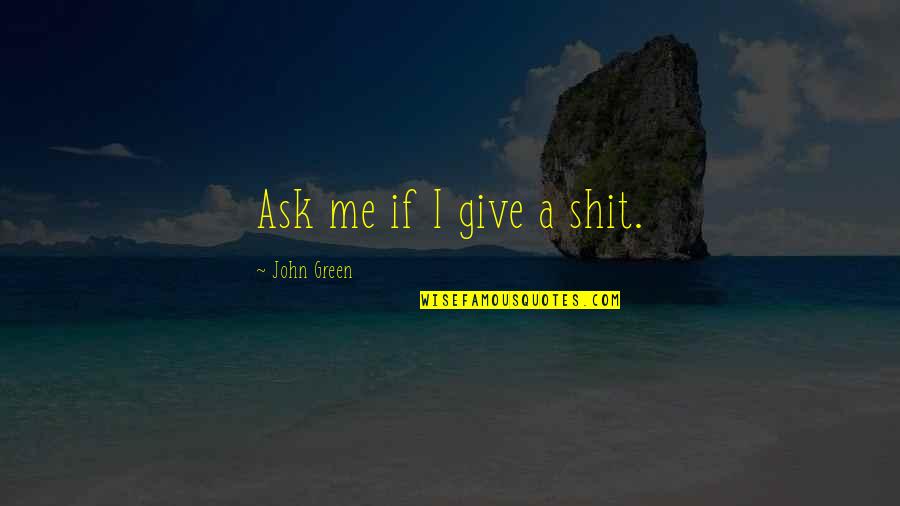 Cheesemakers Quotes By John Green: Ask me if I give a shit. Cheesemakers Quotes By John Green: Ask me if I give a shit.