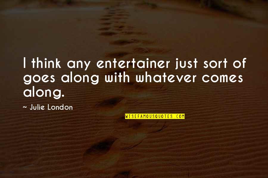 Cheesemakers Quotes By Julie London: I think any entertainer just sort of goes