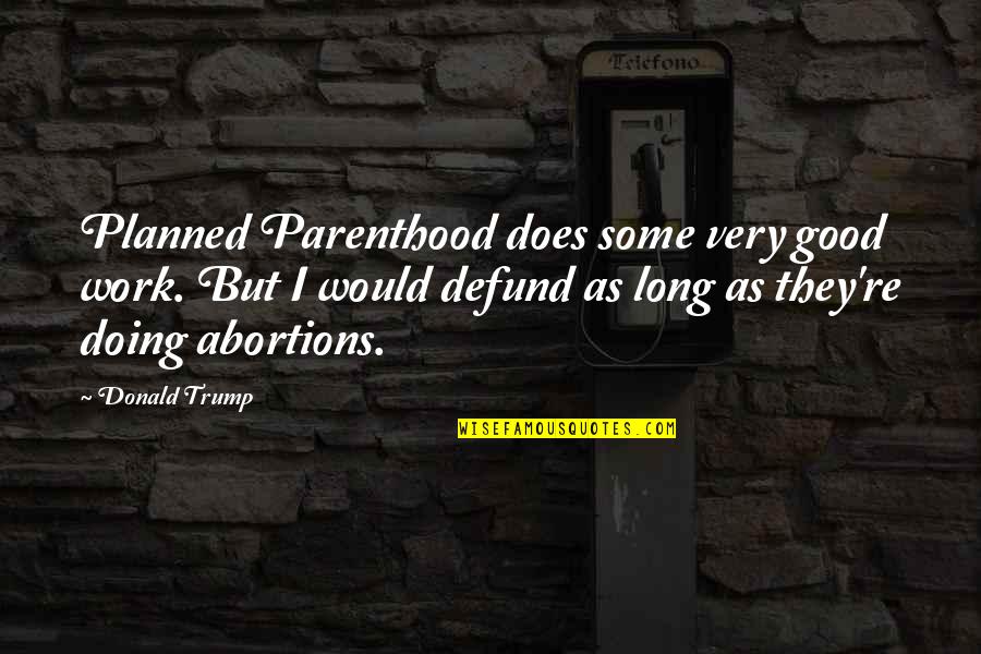 Cheesemaster Quotes By Donald Trump: Planned Parenthood does some very good work. But
