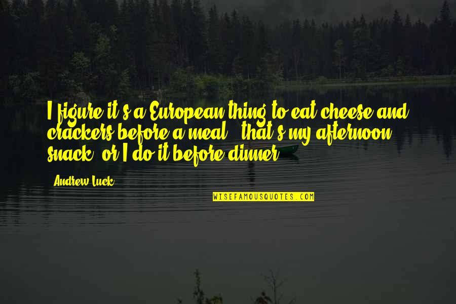 Cheese's Quotes By Andrew Luck: I figure it's a European thing to eat