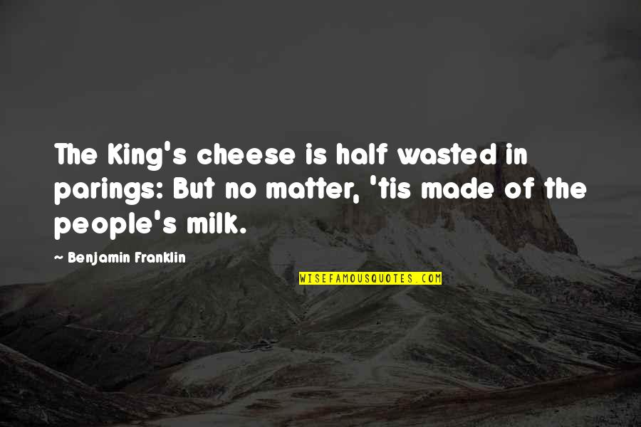 Cheese's Quotes By Benjamin Franklin: The King's cheese is half wasted in parings: