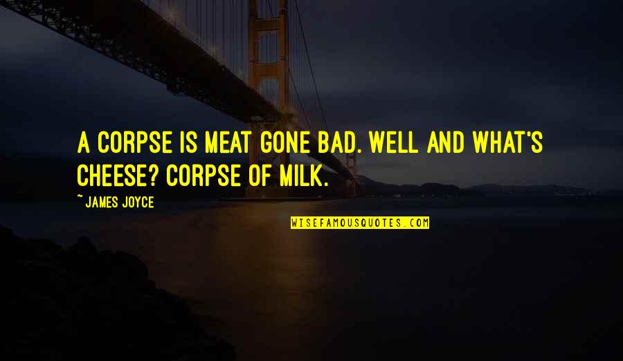 Cheese's Quotes By James Joyce: A corpse is meat gone bad. Well and