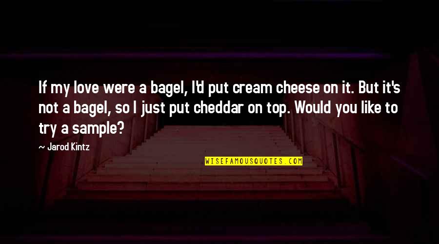 Cheese's Quotes By Jarod Kintz: If my love were a bagel, I'd put