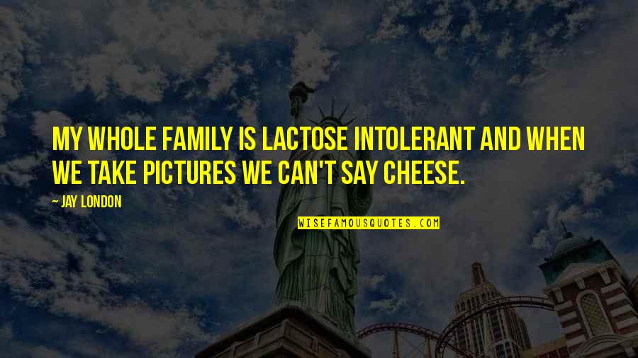 Cheese's Quotes By Jay London: My whole family is lactose intolerant and when