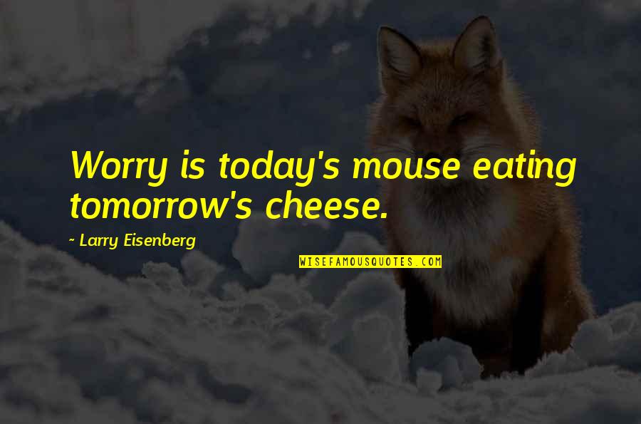 Cheese's Quotes By Larry Eisenberg: Worry is today's mouse eating tomorrow's cheese.