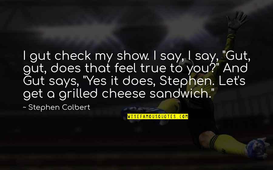 Cheese's Quotes By Stephen Colbert: I gut check my show. I say, I